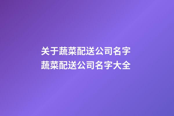 关于蔬菜配送公司名字 蔬菜配送公司名字大全-第1张-公司起名-玄机派